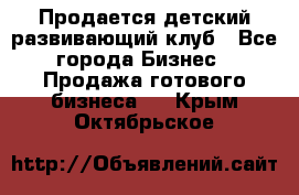 Продается детский развивающий клуб - Все города Бизнес » Продажа готового бизнеса   . Крым,Октябрьское